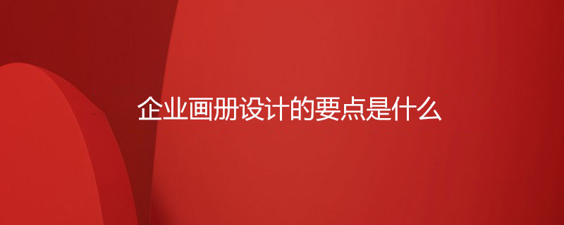 企業(yè)畫(huà)冊(cè)設(shè)計(jì)的要點(diǎn)是什么