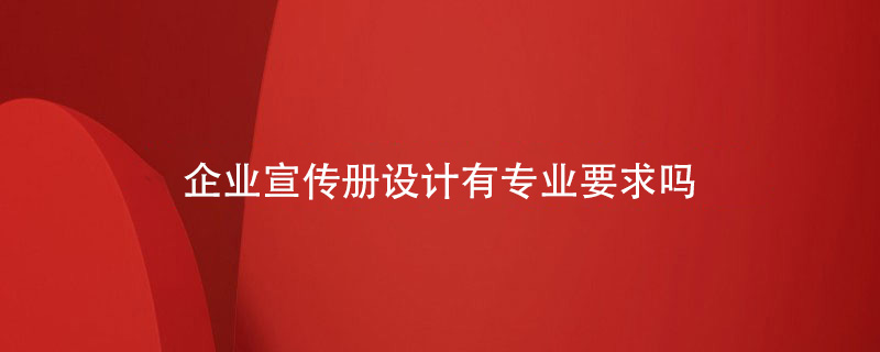 企業(yè)宣傳冊設計有專業(yè)要求嗎