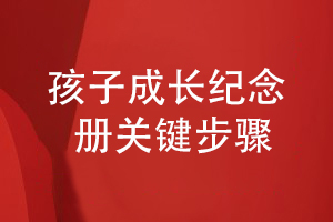 孩子成長紀念冊怎么制作-從關(guān)鍵步驟分析