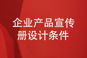 有競(jìng)爭(zhēng)力的企業(yè)產(chǎn)品宣傳冊(cè)怎么設(shè)計(jì)-滿(mǎn)足什么設(shè)計(jì)條件