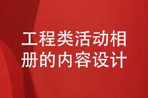 工程竣工相冊(cè)設(shè)計(jì)-工程類活動(dòng)相冊(cè)的內(nèi)容設(shè)計(jì)