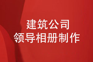 敬贈給建筑公司領(lǐng)導(dǎo)的相冊-定制制作領(lǐng)導(dǎo)相冊的要點