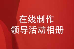 領(lǐng)導(dǎo)相冊(cè)制作-在線(xiàn)領(lǐng)導(dǎo)活動(dòng)相冊(cè)制作的方法