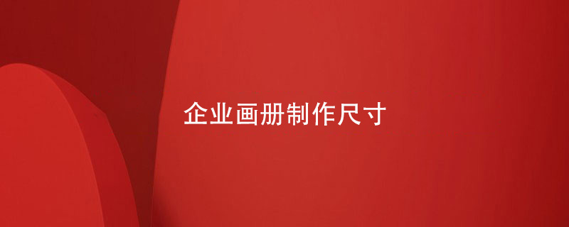 企業(yè)畫(huà)冊(cè)制作尺寸