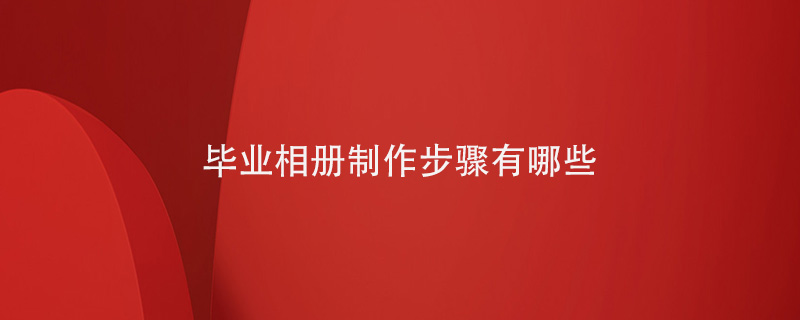 畢業(yè)相冊(cè)制作步驟有哪些