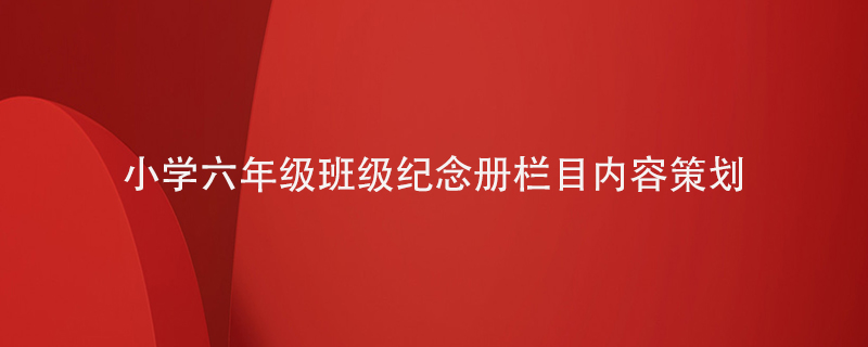 小學(xué)六年級班級紀念冊的欄目內(nèi)容怎么策劃