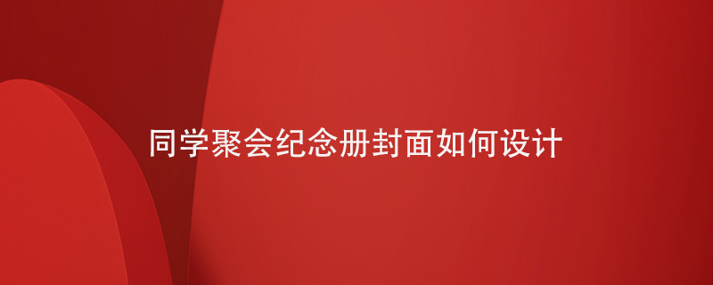 同學(xué)聚會紀(jì)念冊封面如何設(shè)計(jì)