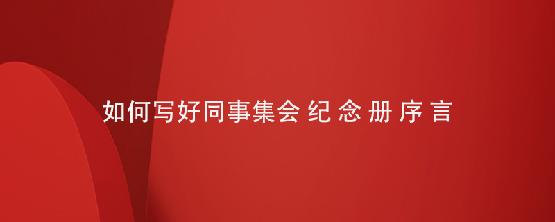 如何寫好同事集會(huì)紀(jì)念冊序言