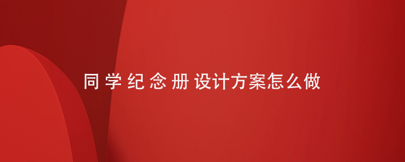 同學(xué)紀(jì)念冊(cè)設(shè)計(jì)方案怎么做
