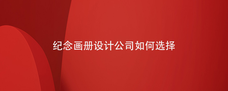 紀念畫冊設(shè)計公司如何選擇