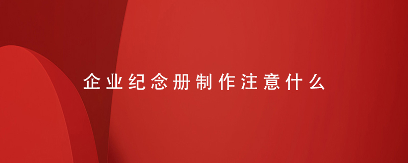 企業(yè)紀念冊制作注意什么