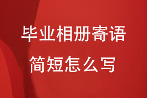 畢業(yè)相冊(cè)寄語簡(jiǎn)短怎么寫