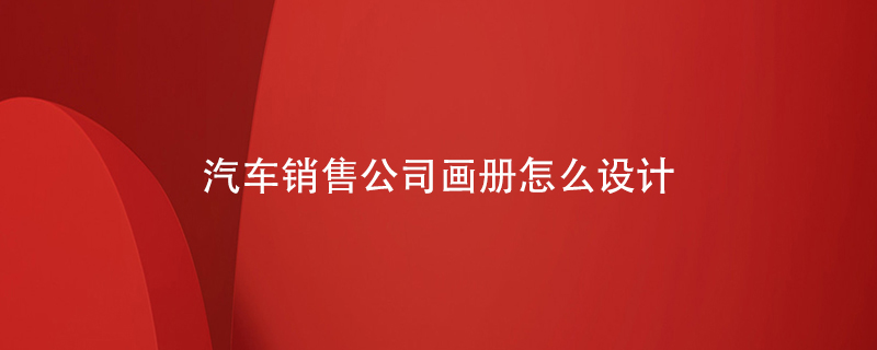 汽車銷售公司畫冊怎么設(shè)計(jì)