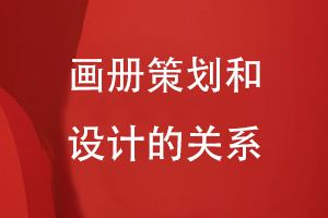 畫冊(cè)策劃和設(shè)計(jì)的關(guān)系