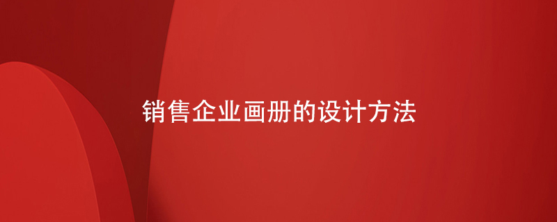 銷售企業(yè)畫(huà)冊(cè)的設(shè)計(jì)方法