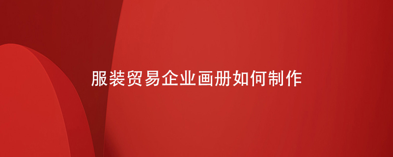 服裝貿(mào)易企業(yè)畫(huà)冊(cè)如何制作