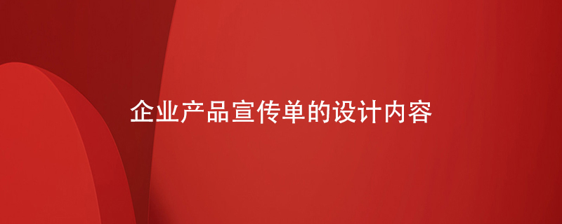 企業(yè)產(chǎn)品宣傳單的設計內(nèi)容