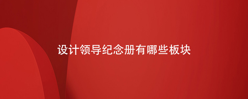 設(shè)計領(lǐng)導(dǎo)紀(jì)念冊有哪些板塊