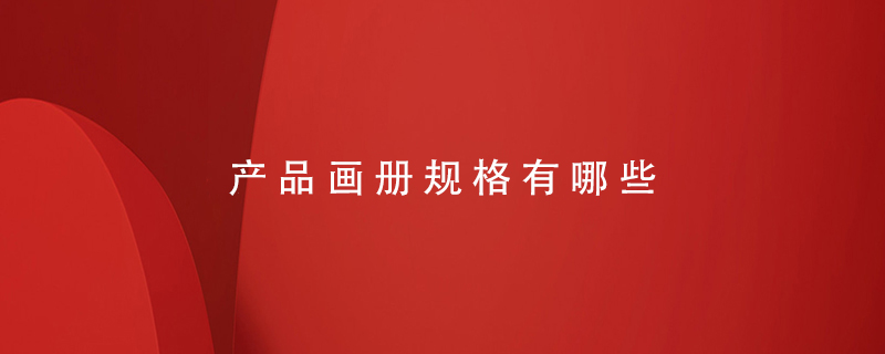 產(chǎn)品畫(huà)冊(cè)規(guī)格有哪些