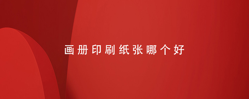 畫(huà)冊(cè)印刷紙張哪個(gè)好