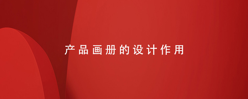 產(chǎn)品畫(huà)冊(cè)的設(shè)計(jì)作用