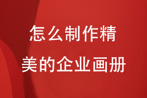 怎么制作精美的企業(yè)畫(huà)冊(cè)