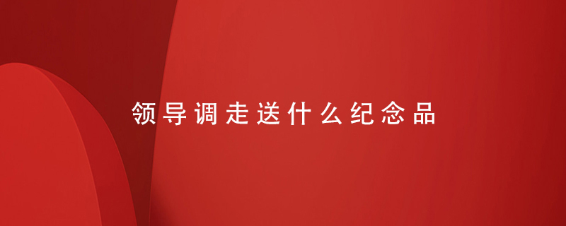 領(lǐng)導調(diào)走送什么紀念品
