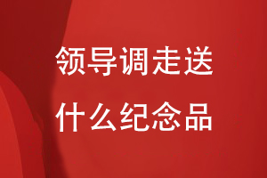 領(lǐng)導調(diào)走送什么紀念品