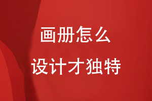 畫(huà)冊(cè)怎么設(shè)計(jì)才獨(dú)特