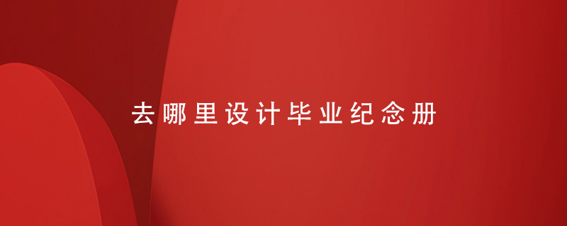 去哪里設(shè)計(jì)畢業(yè)紀(jì)念冊