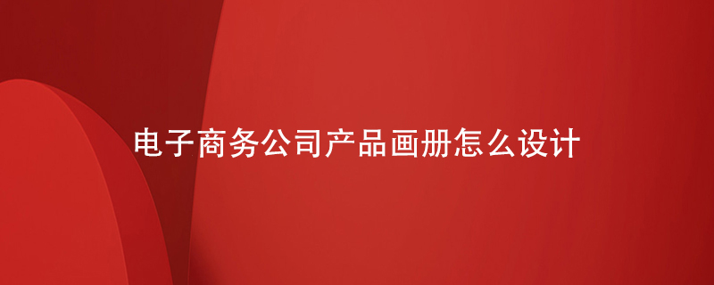 電子商務公司產(chǎn)品畫冊怎么設(shè)計