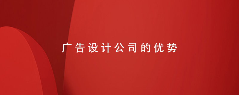 廣告設(shè)計(jì)公司的優(yōu)勢