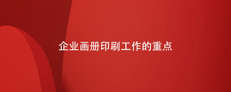 企業(yè)畫(huà)冊(cè)印刷工作的重點(diǎn)