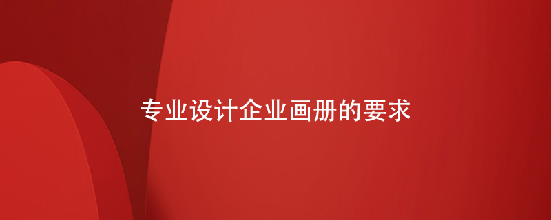 專業(yè)設(shè)計(jì)企業(yè)畫(huà)冊(cè)的要求