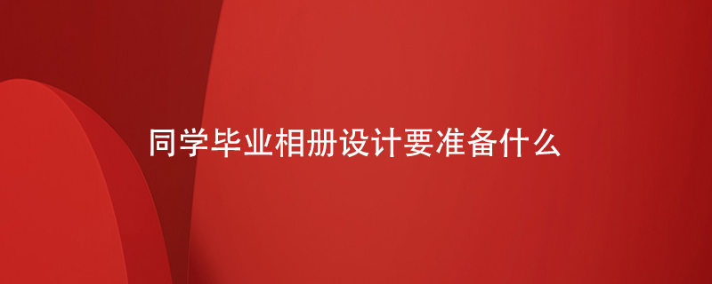 同學(xué)畢業(yè)相冊(cè)設(shè)計(jì)要準(zhǔn)備什么