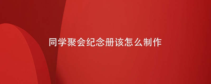 同學聚會紀念冊該怎么制作