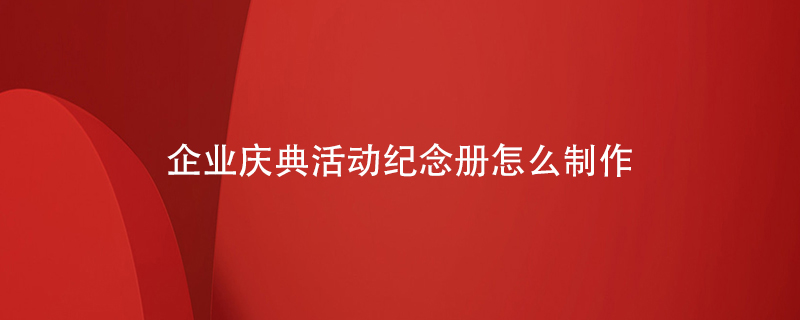 企業(yè)慶典活動(dòng)紀(jì)念冊怎么制作