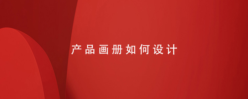 產(chǎn)品畫冊(cè)如何設(shè)計(jì)